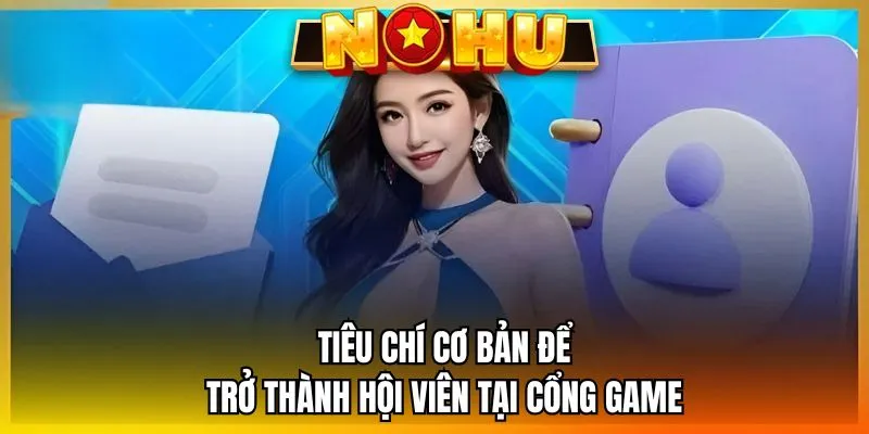 Tiêu chí cơ bản để trở thành hội viên tại cổng game