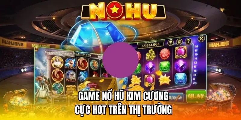 Game nổ hũ kim cương cực hot trên thị trường