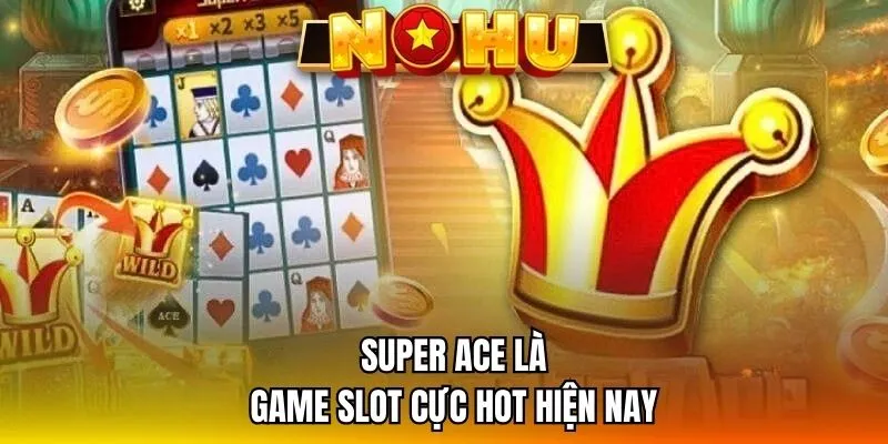 Super Ace là game slot cực hot hiện nay